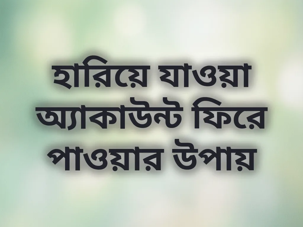 হারিয়ে যাওয়া অ্যাকাউন্ট ফিরে পাওয়ার উপায়