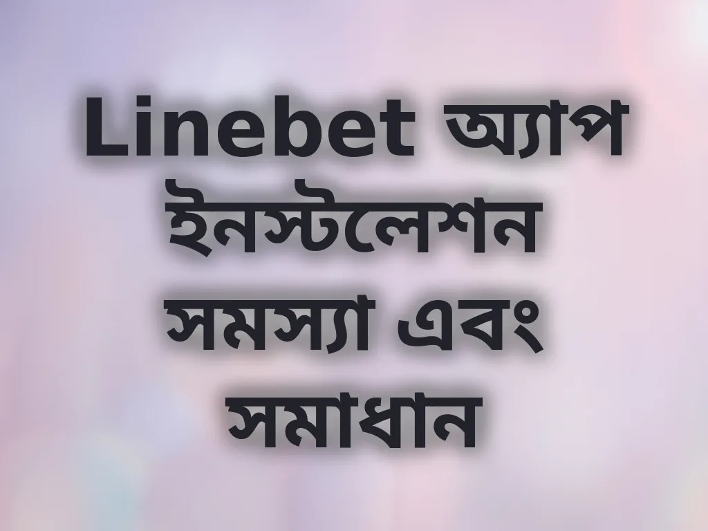 Linebet অ্যাপ ইনস্টলেশন সমস্যা এবং সমাধান